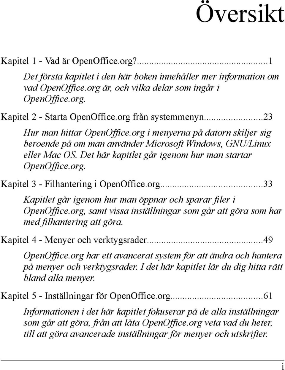 Det här kapitlet går igenom hur man startar OpenOffice.org. Kapitel 3 - Filhantering i OpenOffice.org...33 Kapitlet går igenom hur man öppnar och sparar filer i OpenOffice.