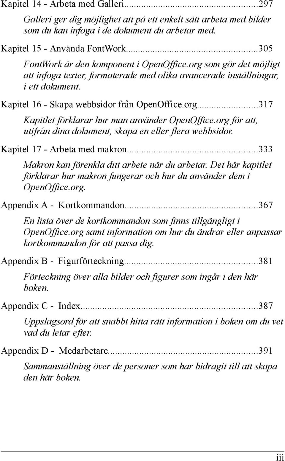 org...317 Kapitlet förklarar hur man använder OpenOffice.org för att, utifrån dina dokument, skapa en eller flera webbsidor. Kapitel 17 - Arbeta med makron.