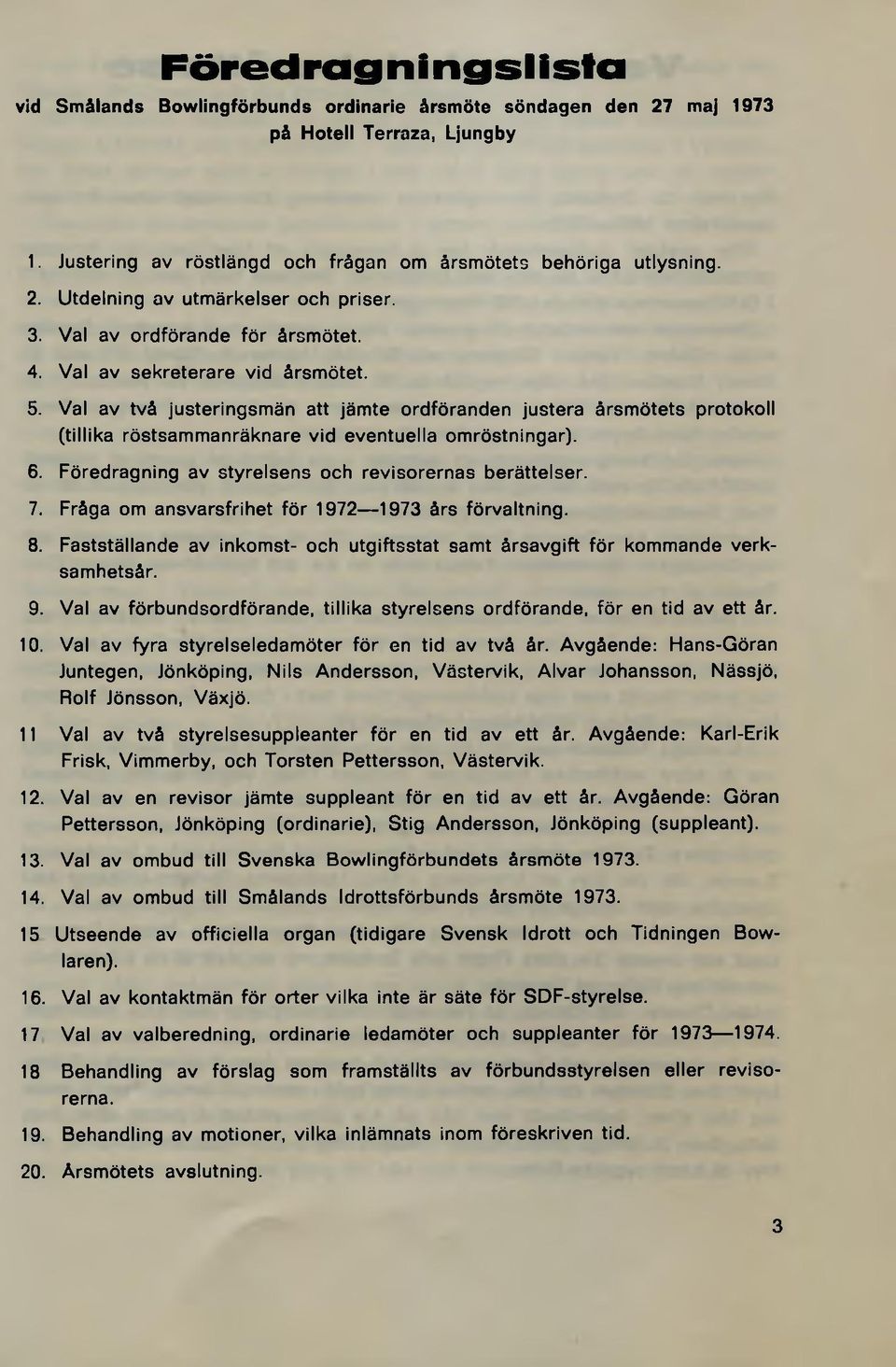 Val av två justeringsmän att jämte ordföranden justera årsmötets protokoll (tillika röstsammanräknare vid eventuella omröstningar). 6. Föredragning av styrelsens och revisorernas berättelser. 7.