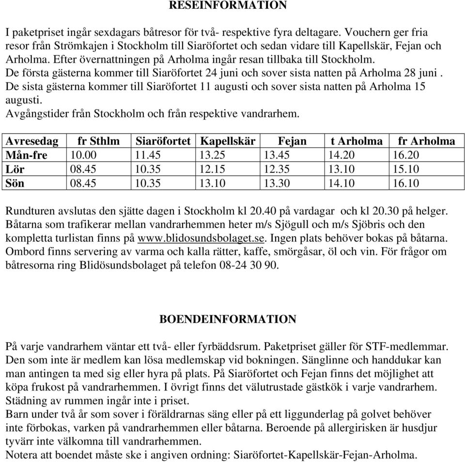 De första gästerna kommer till Siaröfortet 24 juni och sover sista natten på Arholma 28 juni. De sista gästerna kommer till Siaröfortet 11 augusti och sover sista natten på Arholma 15 augusti.