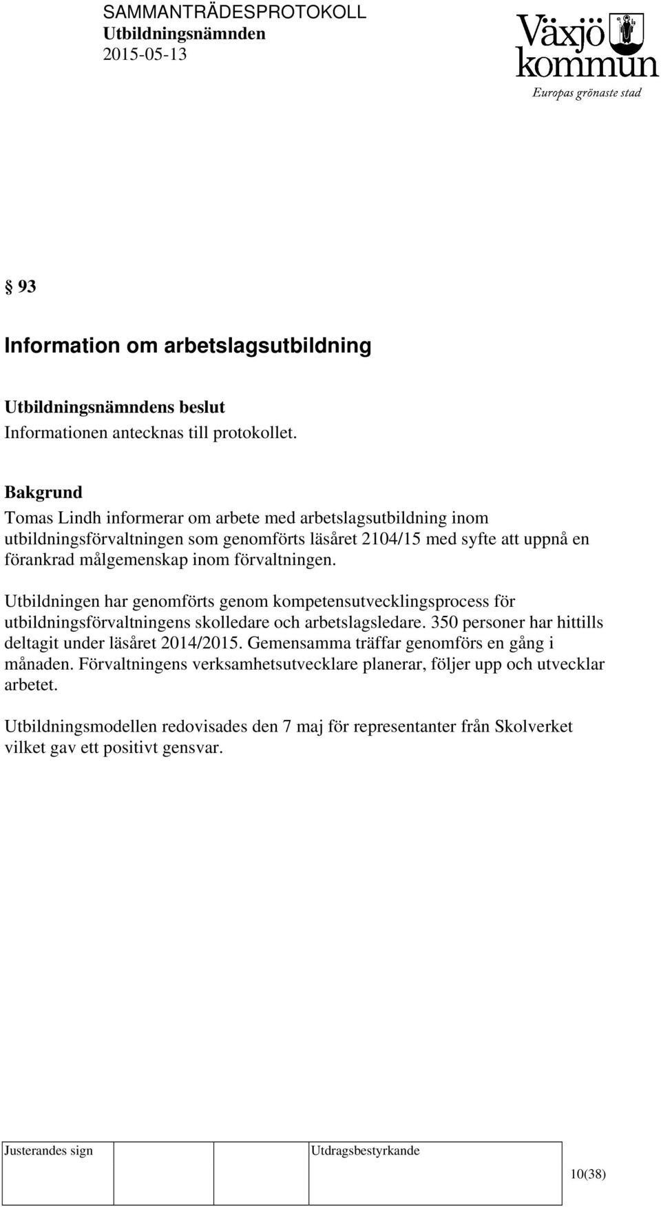 förvaltningen. Utbildningen har genomförts genom kompetensutvecklingsprocess för utbildningsförvaltningens skolledare och arbetslagsledare.