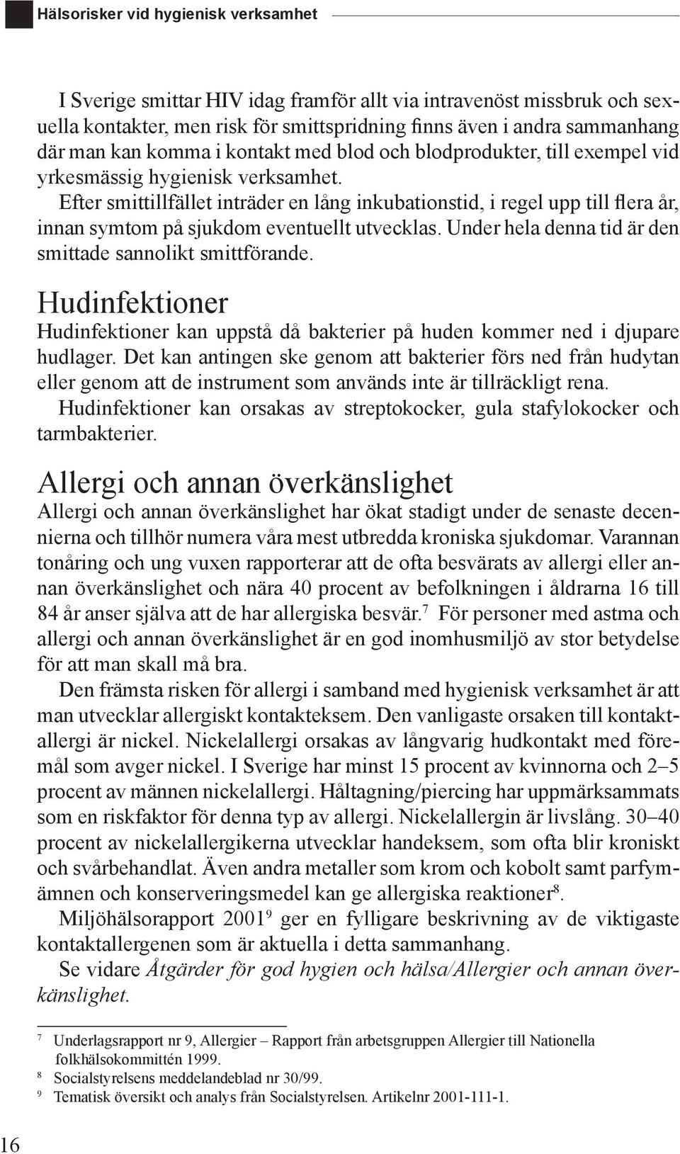 Efter smittillfället inträder en lång inkubationstid, i regel upp till flera år, innan symtom på sjukdom eventuellt utvecklas. Under hela denna tid är den smittade sannolikt smittförande.