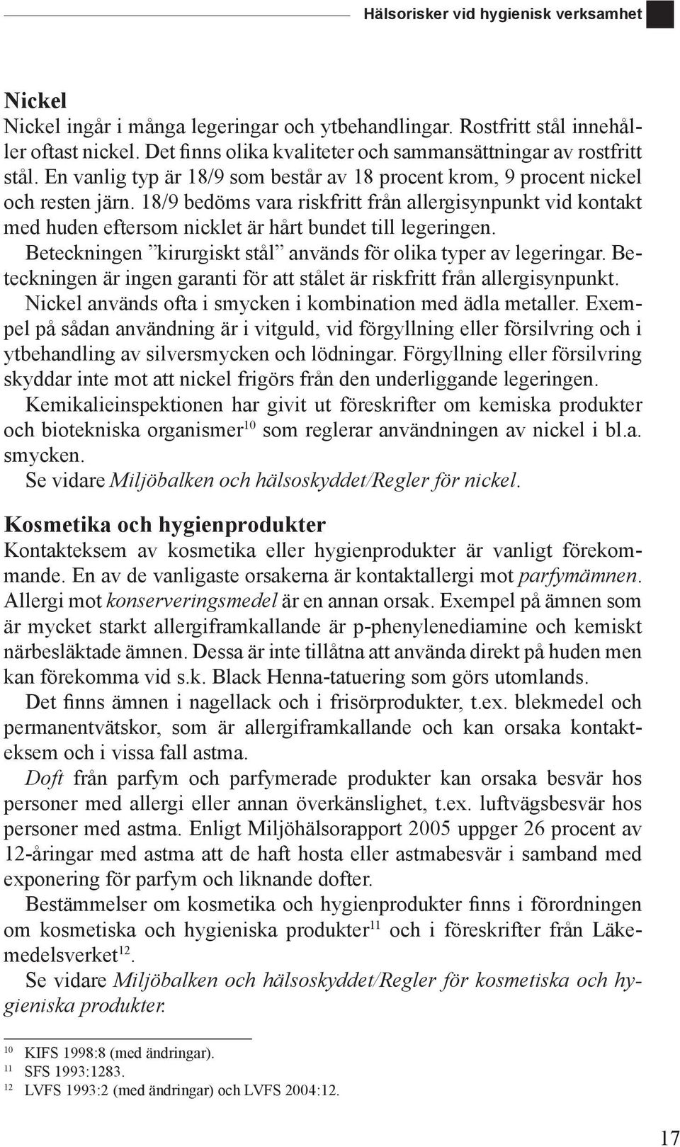 18/9 bedöms vara riskfritt från allergisynpunkt vid kontakt med huden eftersom nicklet är hårt bundet till legeringen. Beteckningen kirurgiskt stål används för olika typer av legeringar.