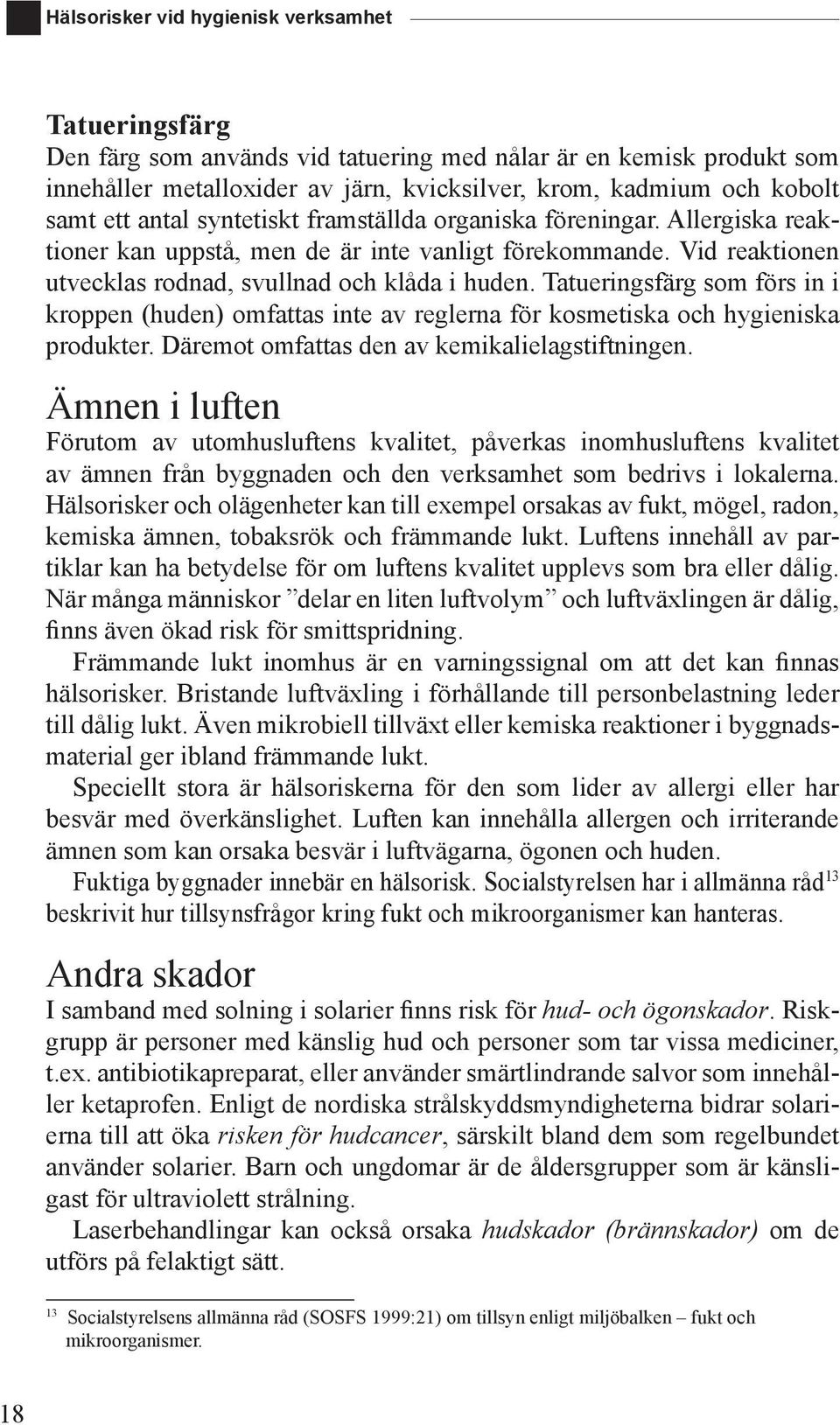 Tatueringsfärg som förs in i kroppen (huden) omfattas inte av reglerna för kosmetiska och hygieniska produkter. Däremot omfattas den av kemikalielagstiftningen.