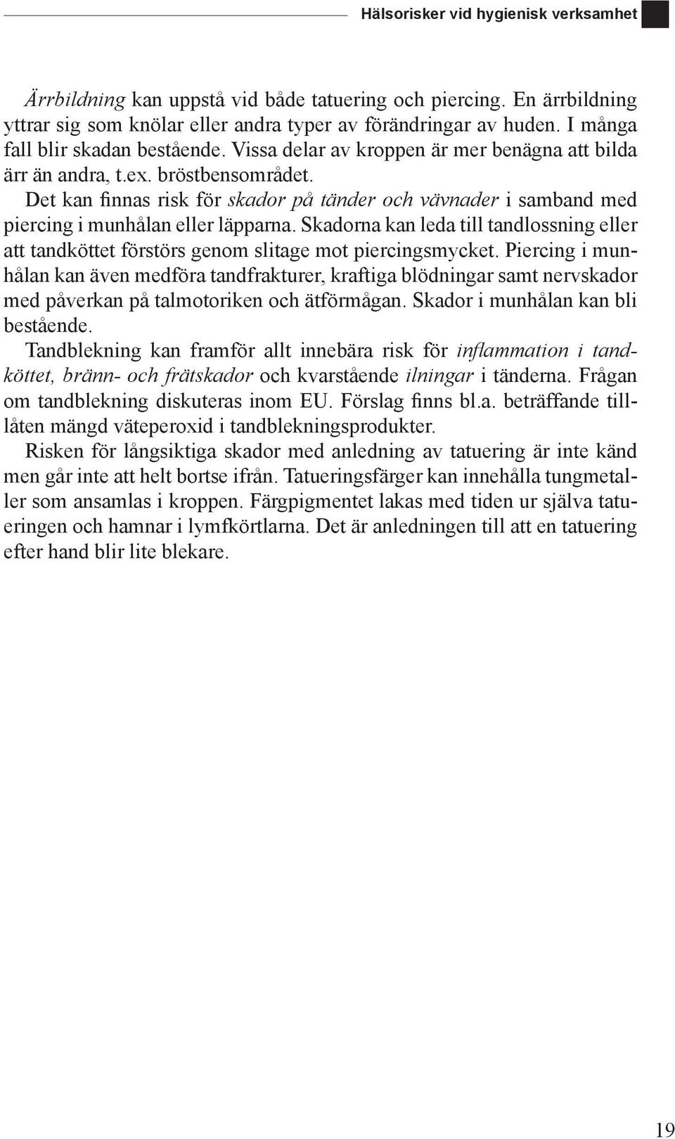 Det kan finnas risk för skador på tänder och vävnader i samband med piercing i munhålan eller läpparna.