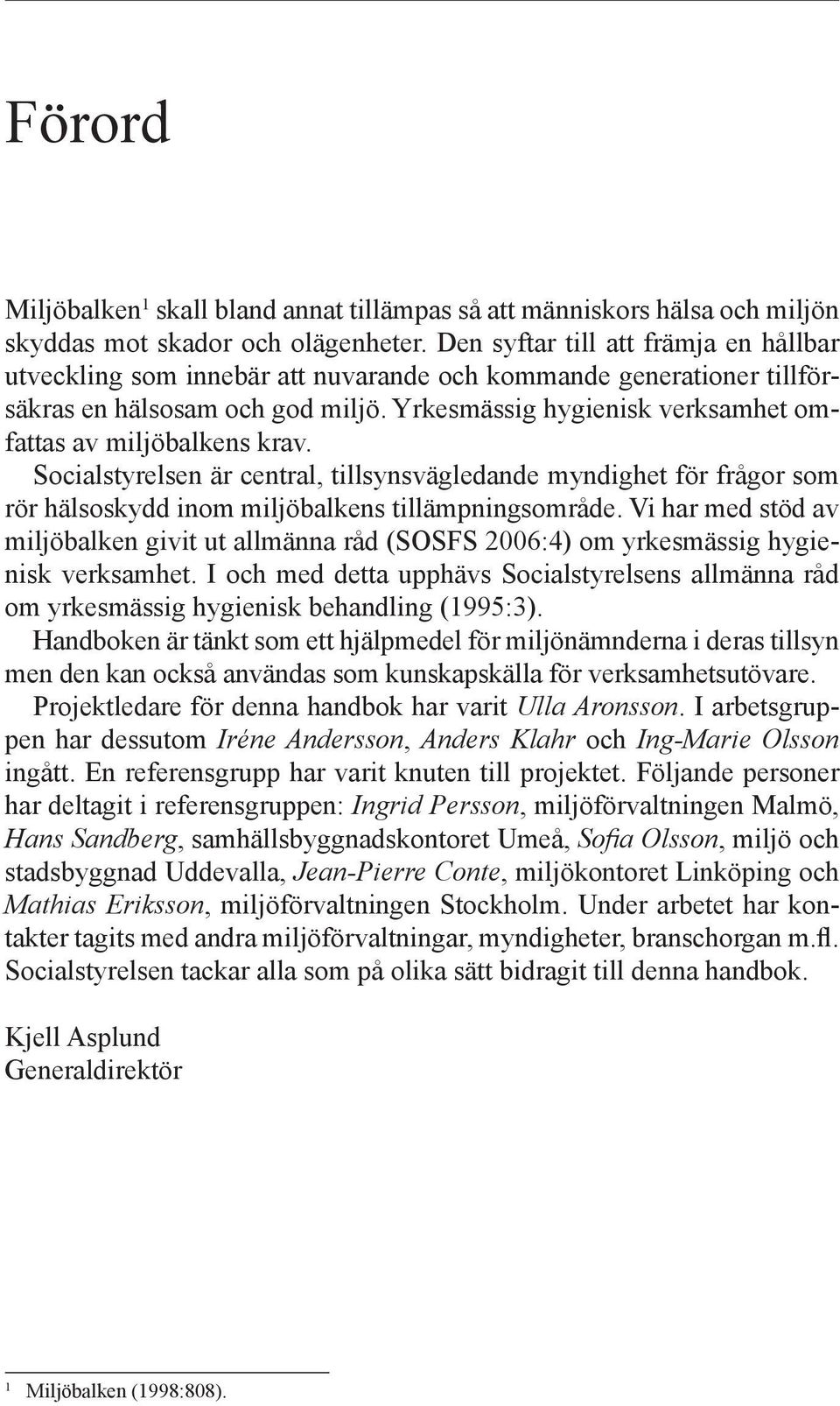 Yrkesmässig hygienisk verksamhet omfattas av miljöbalkens krav. Socialstyrelsen är central, tillsynsvägledande myndighet för frågor som rör hälsoskydd inom miljöbalkens tillämpningsområde.