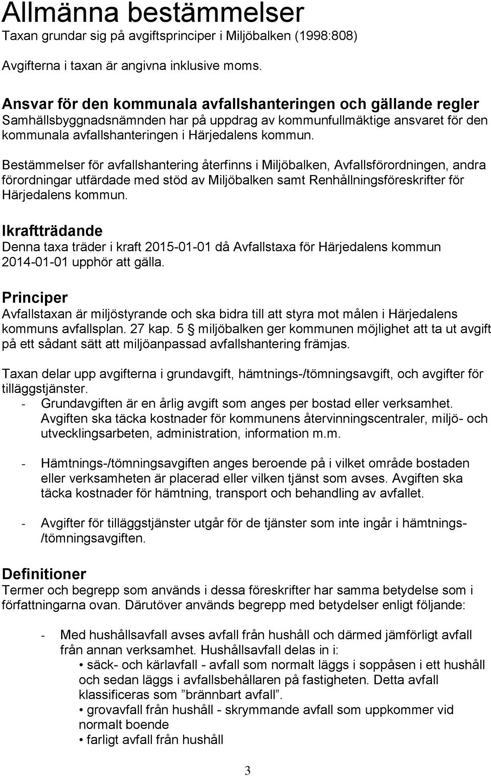 Bestämmelser för avfallshantering återfinns i Miljöbalken, Avfallsförordningen, andra förordningar utfärdade med stöd av Miljöbalken samt Renhållningsföreskrifter för Härjedalens kommun.