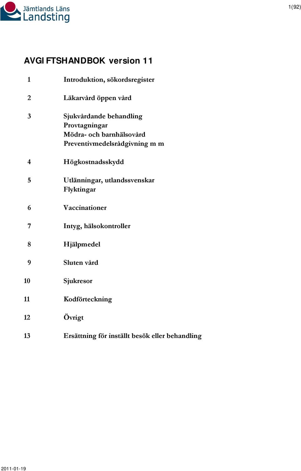 Utlänningar, utlandssvenskar Flyktingar 6 Vaccinationer 7 Intyg, hälsokontroller 8 Hjälpmedel 9 Sluten