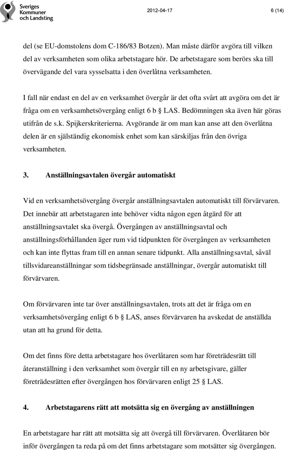 I fall när endast en del av en verksamhet övergår är det ofta svårt att avgöra om det är fråga om en verksamhetsövergång enligt 6 b LAS. Bedömningen ska även här göras utifrån de s.k. Spijkerskriterierna.