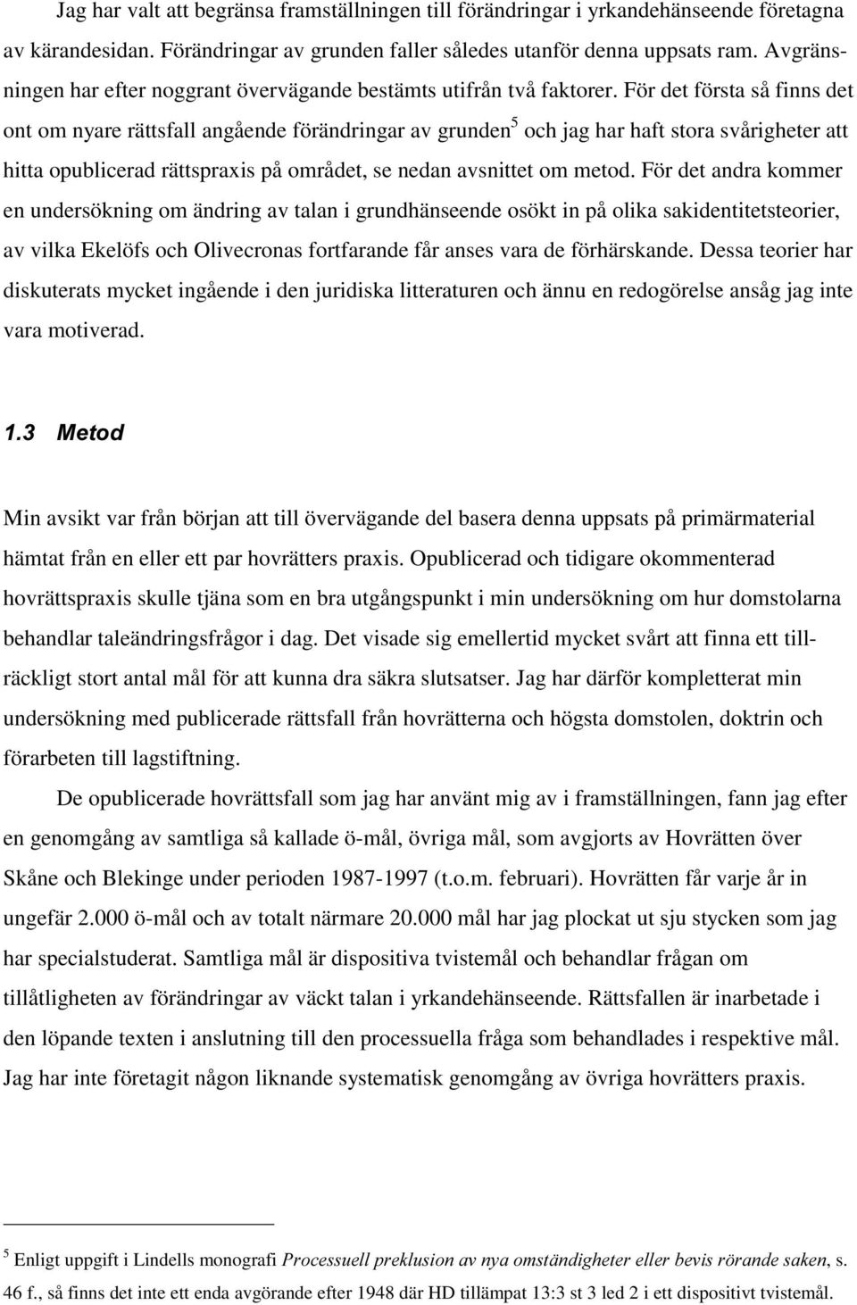 För det första så finns det ont om nyare rättsfall angående förändringar av grunden 5 och jag har haft stora svårigheter att hitta opublicerad rättspraxis på området, se nedan avsnittet om metod.