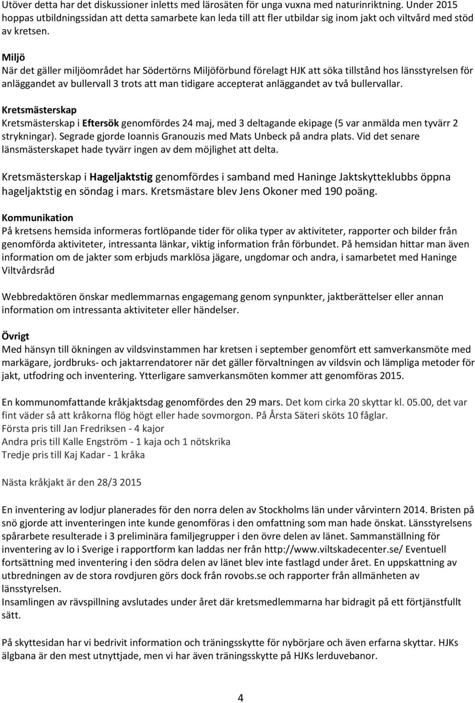 Miljö När det gäller miljöområdet har Södertörns Miljöförbund förelagt HJK att söka tillstånd hos länsstyrelsen för anläggandet av bullervall 3 trots att man tidigare accepterat anläggandet av två