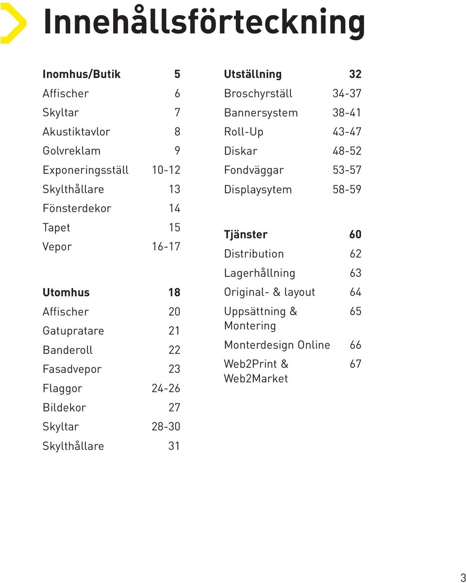 28-30 Skylthållare 31 Utställning 32 Broschyrställ 34-37 Bannersystem 38-41 Roll-Up 43-47 Diskar 48-52 Fondväggar 53-57 Displaysytem