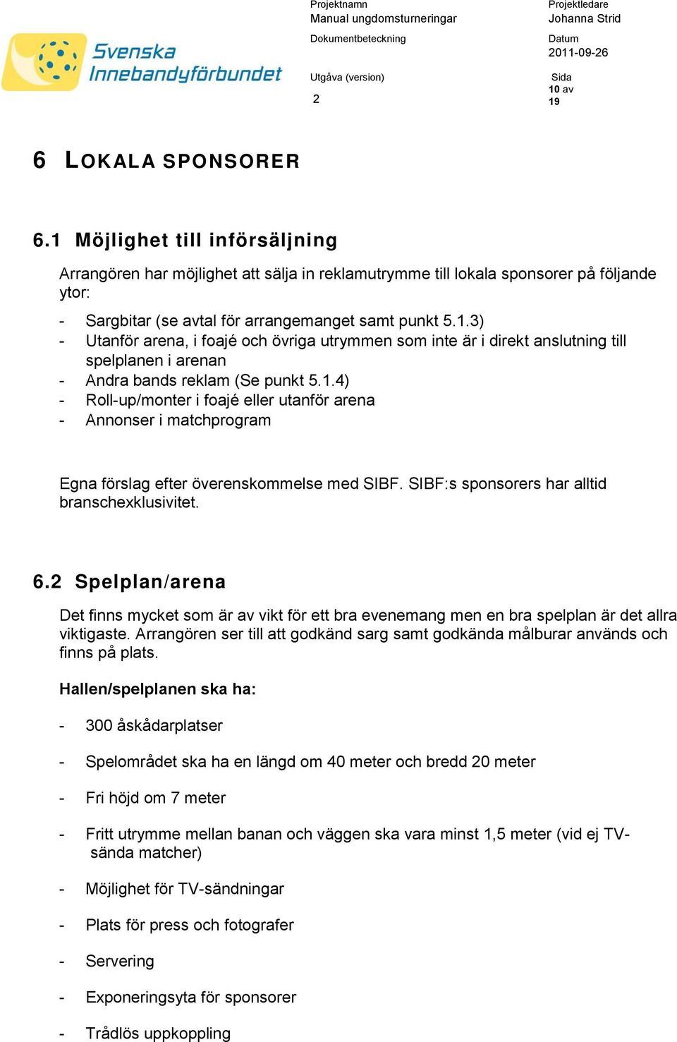 1.4) - Roll-up/monter i foajé eller utanför arena - Annonser i matchprogram Egna förslag efter överenskommelse med SIBF. SIBF:s sponsorers har alltid branschexklusivitet. 6.