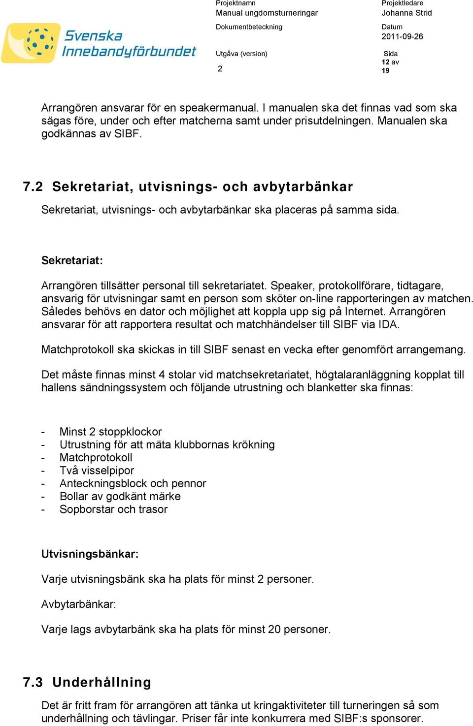 Speaker, protokollförare, tidtagare, ansvarig för utvisningar samt en person som sköter on-line rapporteringen av matchen. Således behövs en dator och möjlighet att koppla upp sig på Internet.