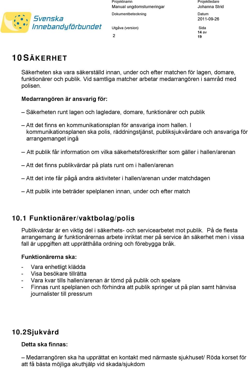 I kommunikationsplanen ska polis, räddningstjänst, publiksjukvårdare och ansvariga för arrangemanget ingå Att publik får information om vilka säkerhetsföreskrifter som gäller i hallen/arenan Att det