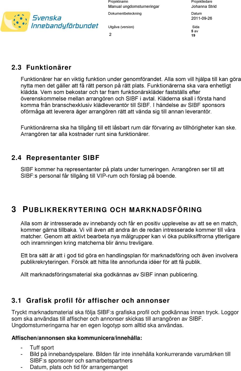 Kläderna skall i första hand komma från branschexklusiv klädleverantör till SIBF. I händelse av SIBF sponsors oförmåga att leverera äger arrangören rätt att vända sig till annan leverantör.