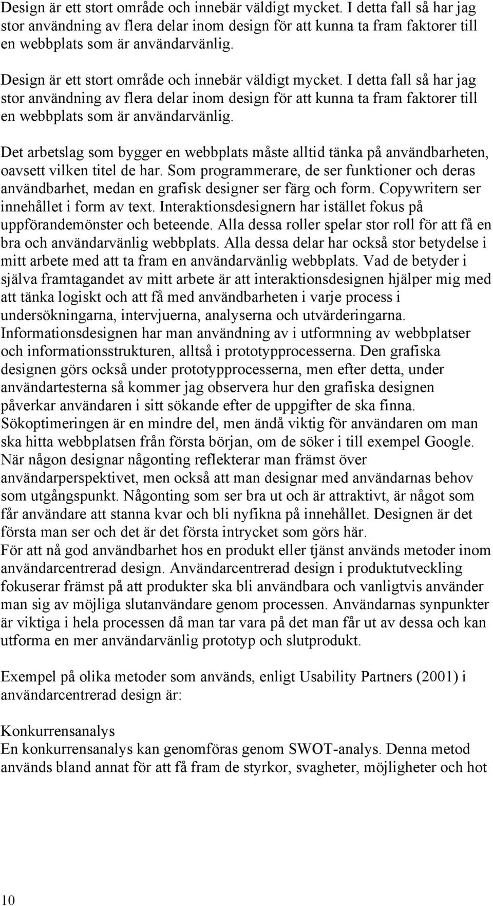 Som programmerare, de ser funktioner och deras användbarhet, medan en grafisk designer ser färg och form. Copywritern ser innehållet i form av text.