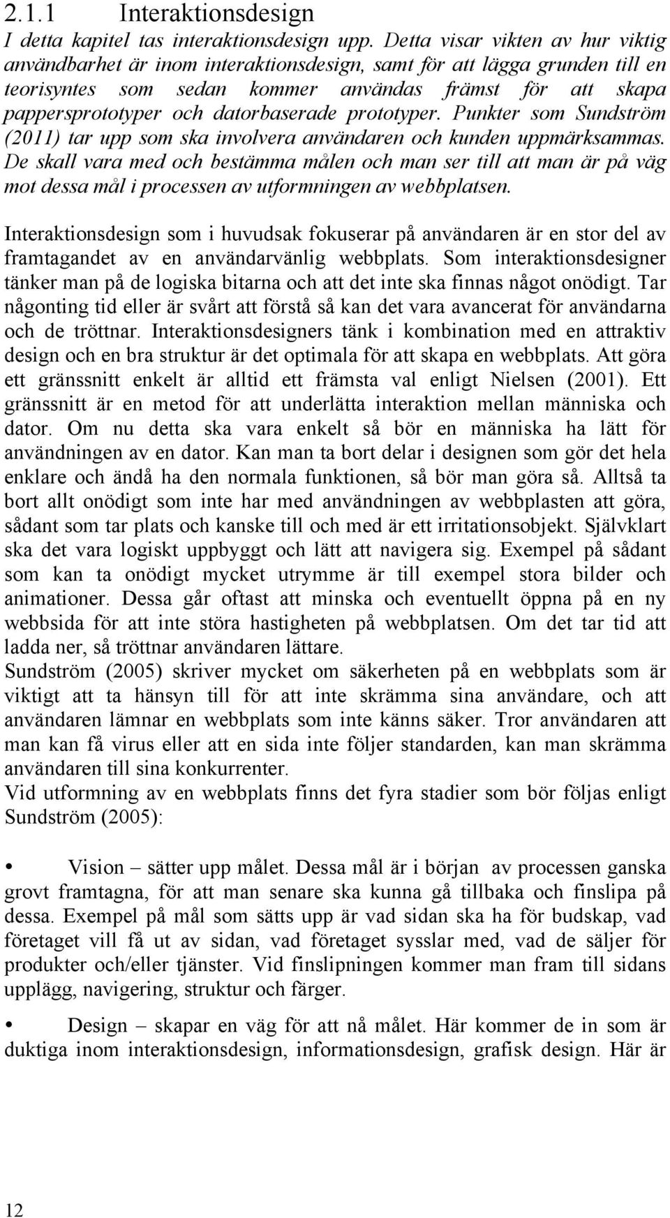 datorbaserade prototyper. Punkter som Sundström (2011) tar upp som ska involvera användaren och kunden uppmärksammas.