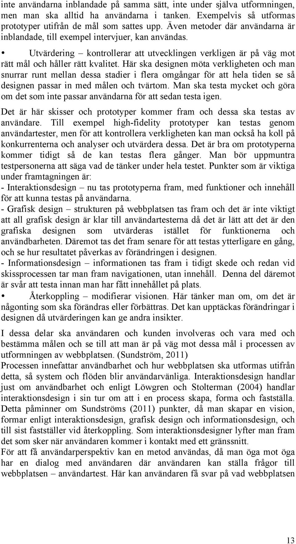 Här ska designen möta verkligheten och man snurrar runt mellan dessa stadier i flera omgångar för att hela tiden se så designen passar in med målen och tvärtom.