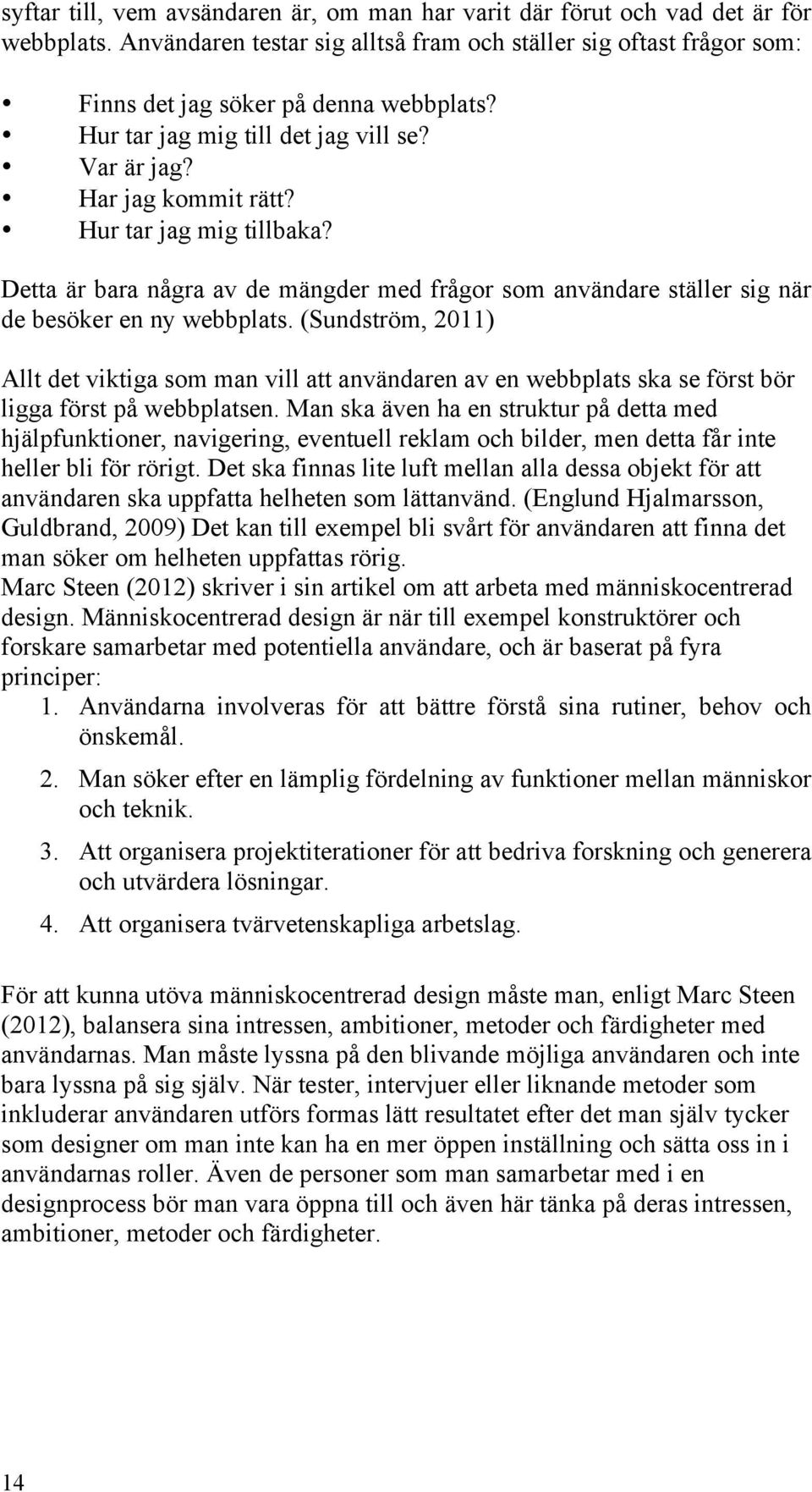 (Sundström, 2011) Allt det viktiga som man vill att användaren av en webbplats ska se först bör ligga först på webbplatsen.
