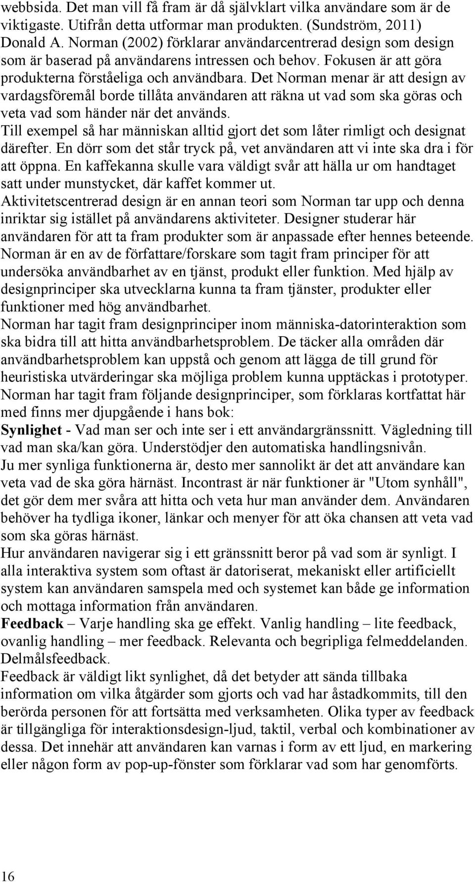 Det Norman menar är att design av vardagsföremål borde tillåta användaren att räkna ut vad som ska göras och veta vad som händer när det används.