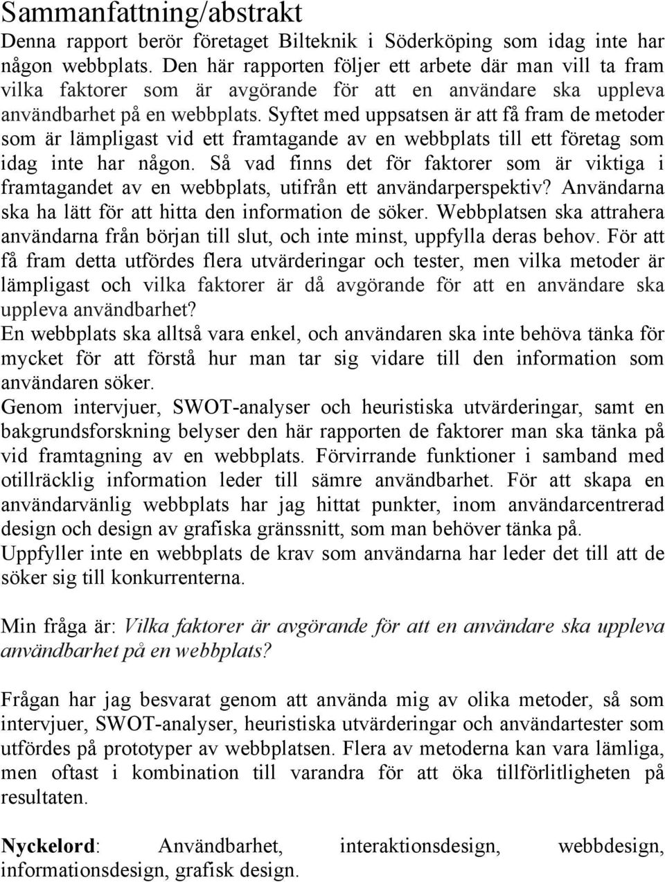 Syftet med uppsatsen är att få fram de metoder som är lämpligast vid ett framtagande av en webbplats till ett företag som idag inte har någon.