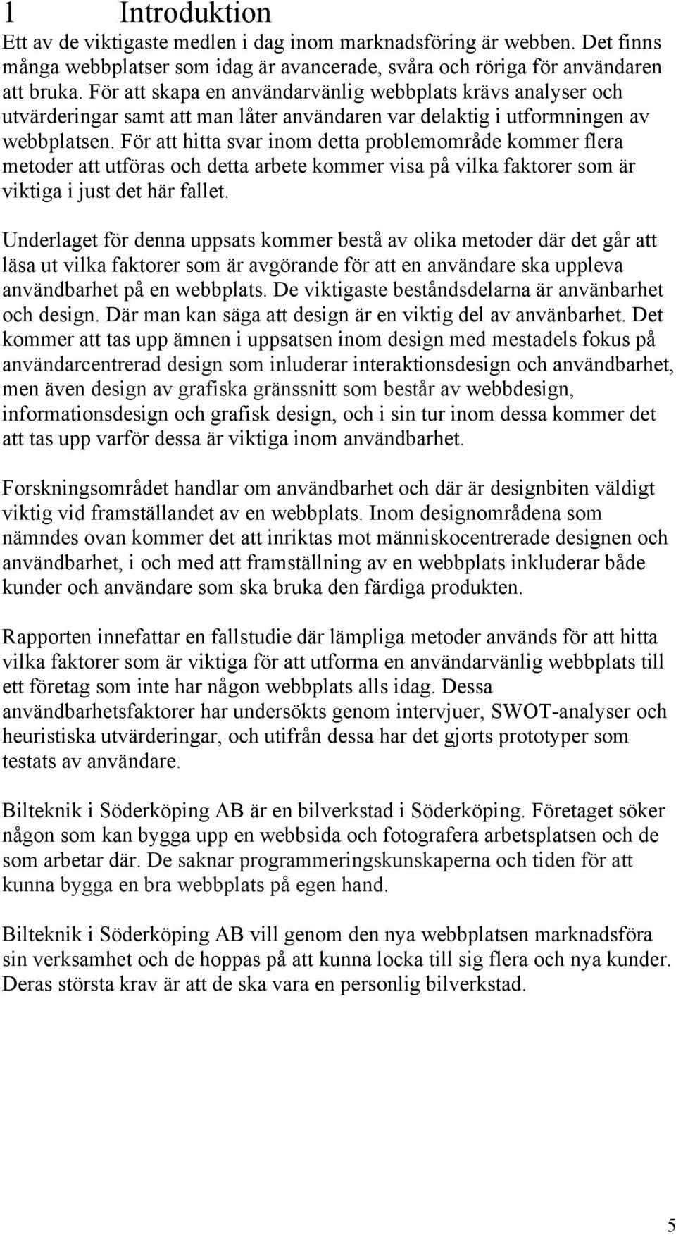 För att hitta svar inom detta problemområde kommer flera metoder att utföras och detta arbete kommer visa på vilka faktorer som är viktiga i just det här fallet.