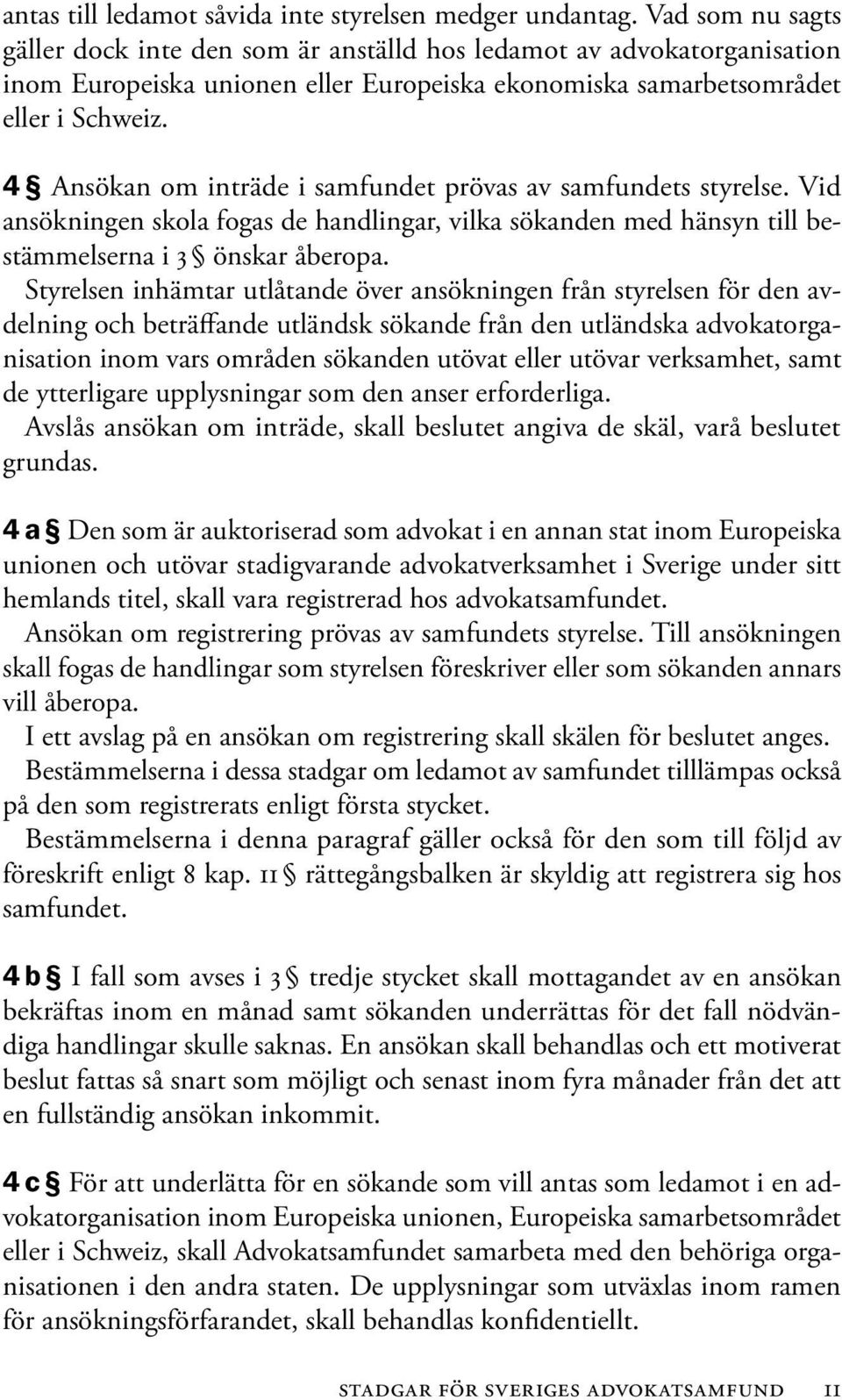 4 Ansökan om inträde i samfundet prövas av samfundets styrelse. Vid ansökningen skola fogas de handlingar, vilka sökanden med hänsyn till bestämmelserna i 3 önskar åberopa.