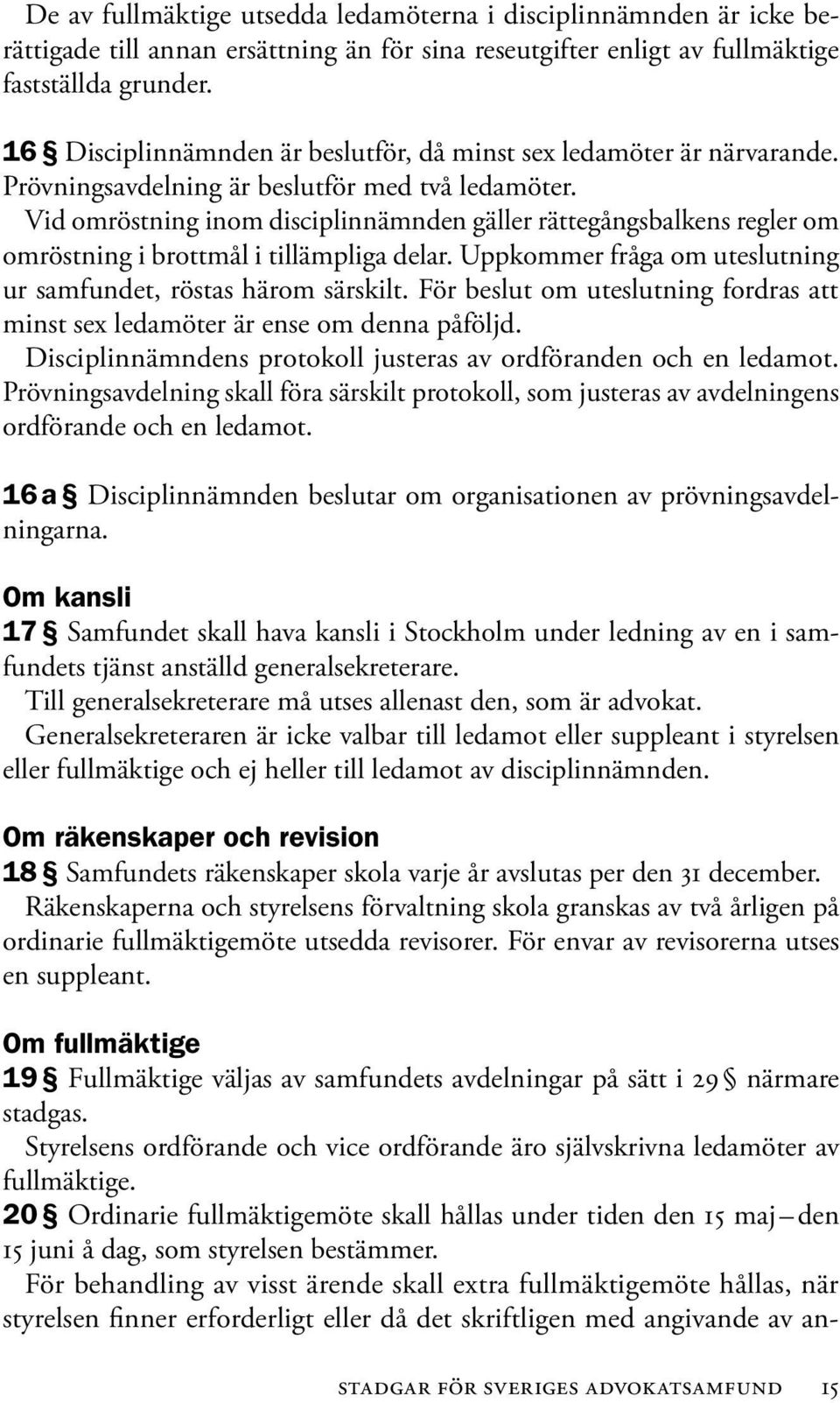 Vid omröstning inom disciplinnämnden gäller rättegångsbalkens regler om omröstning i brottmål i tillämpliga delar. Uppkommer fråga om uteslutning ur samfundet, röstas härom särskilt.