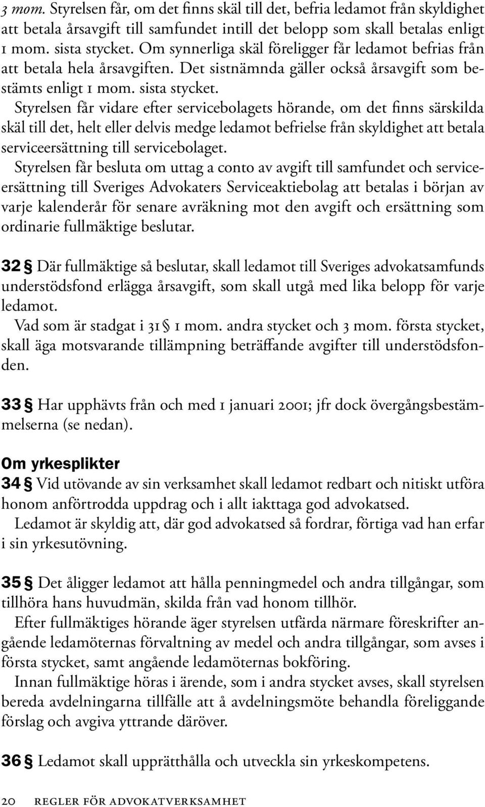 Styrelsen får vidare efter servicebolagets hörande, om det finns särskilda skäl till det, helt eller delvis medge ledamot befrielse från skyldighet att betala serviceersättning till servicebolaget.