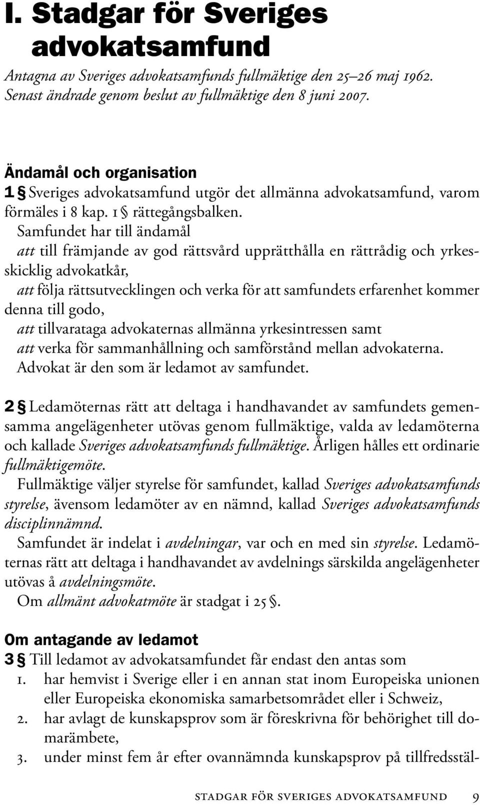 Samfundet har till ändamål att till främjande av god rättsvård upprätthålla en rättrådig och yrkesskicklig advokatkår, att följa rättsutvecklingen och verka för att samfundets erfarenhet kommer denna