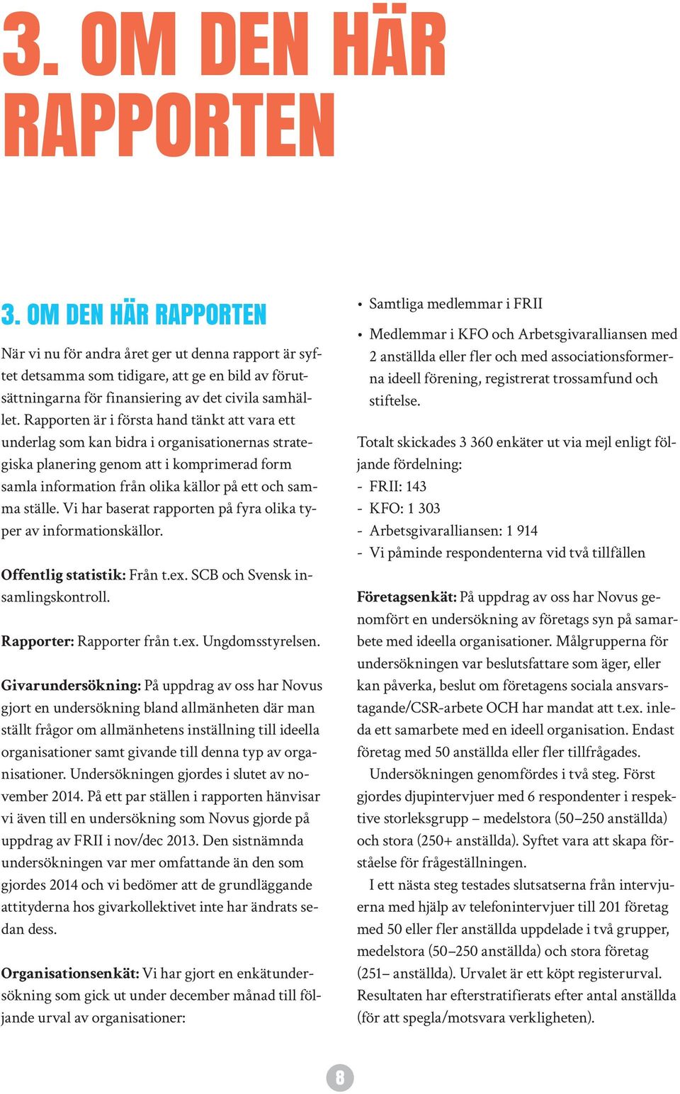 Rapporten är i första hand tänkt att vara ett underlag som kan bidra i organisationernas strategiska planering genom att i komprimerad form samla information från olika källor på ett och samma ställe.