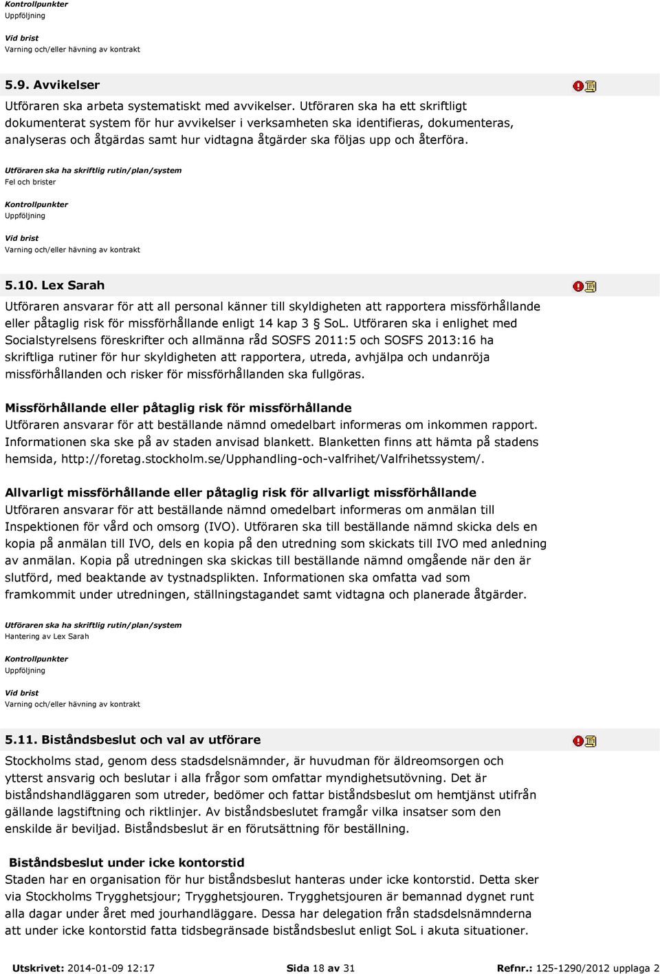 Fel och brister 5.10. Lex Sarah Utföraren ansvarar för att all personal känner till skyldigheten att rapportera missförhållande eller påtaglig risk för missförhållande enligt 14 kap 3 SoL.