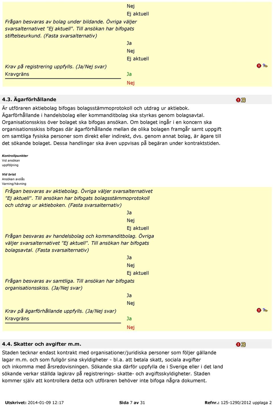 Ägarförhållande i handelsbolag eller kommanditbolag ska styrkas genom bolagsavtal. Organisationsskiss över bolaget ska bifogas ansökan.