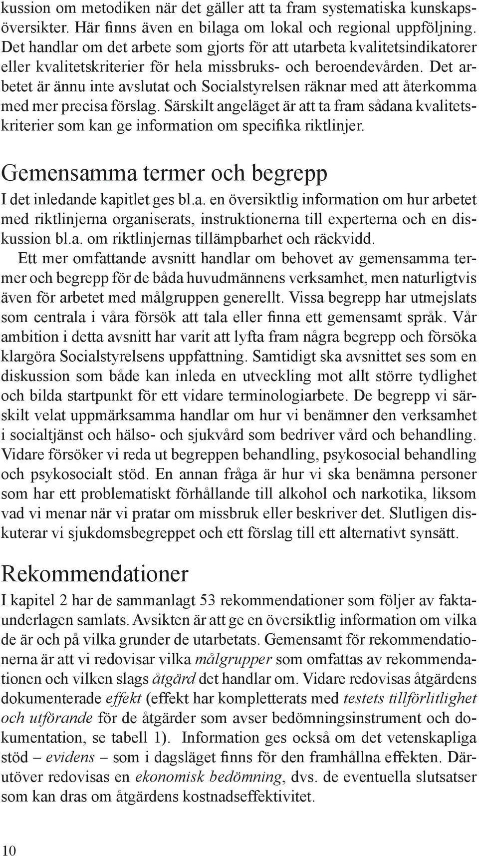 Det arbetet är ännu inte avslutat och Socialstyrelsen räknar med att återkomma med mer precisa förslag.