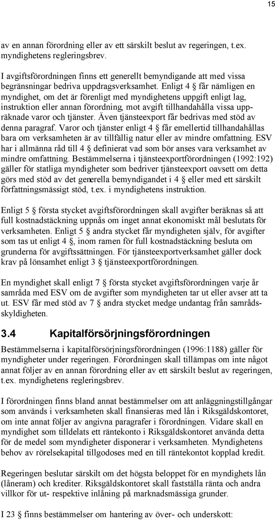 Enligt 4 får nämligen en myndighet, om det är förenligt med myndighetens uppgift enligt lag, instruktion eller annan förordning, mot avgift tillhandahålla vissa uppräknade varor och tjänster.