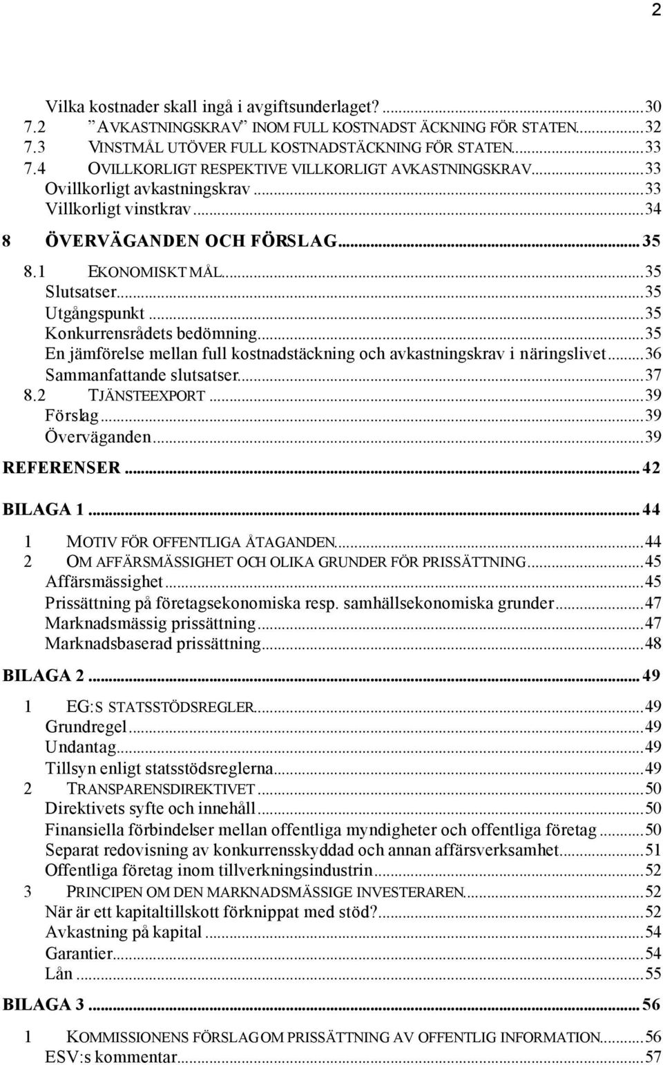 ..35 Utgångspunkt...35 Konkurrensrådets bedömning...35 En jämförelse mellan full kostnadstäckning och avkastningskrav i näringslivet...36 Sammanfattande slutsatser...37 8.2 TJÄNSTEEXPORT...39 Förslag.