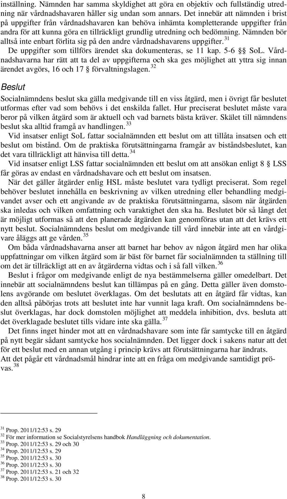 Nämnden bör alltså inte enbart förlita sig på den andre vårdnadshavarens uppgifter. 31 De uppgifter som tillförs ärendet ska dokumenteras, se 11 kap. 5-6 SoL.