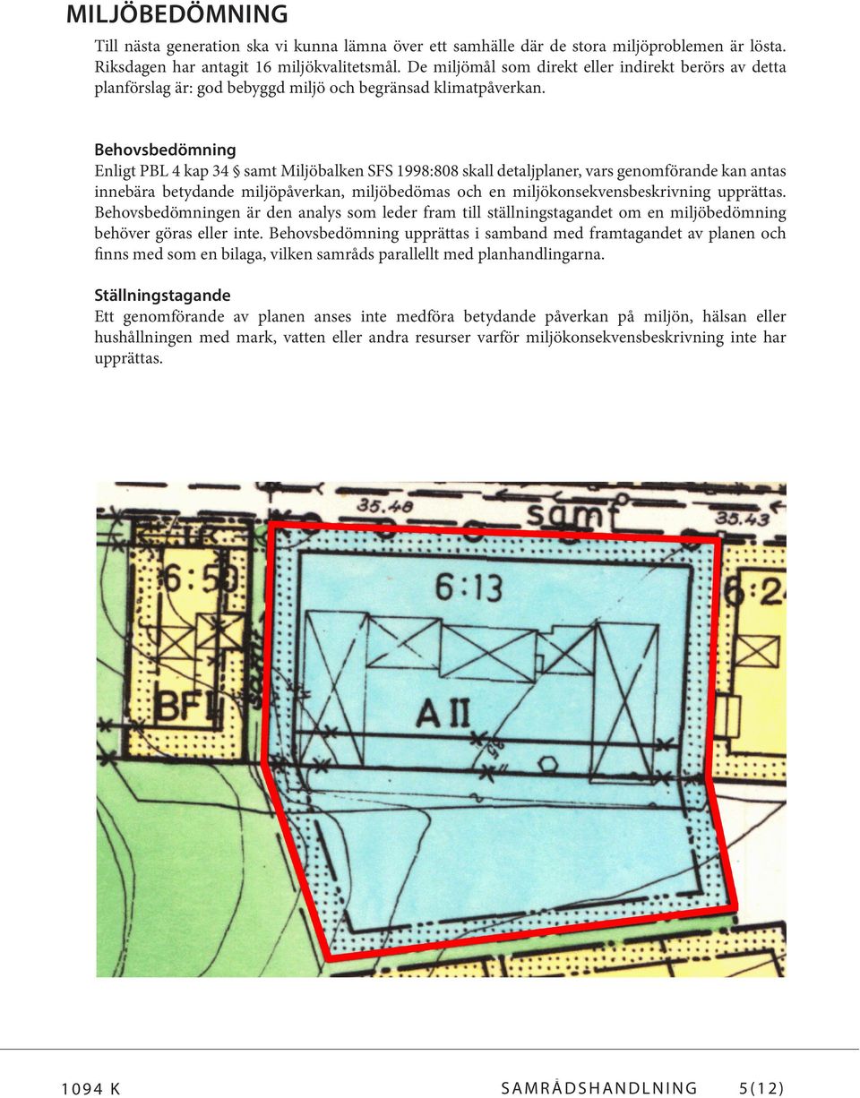 Behovsbedömning Enligt PBL 4 kap 34 samt Miljöbalken SFS 1998:808 skall detaljplaner, vars genomförande kan antas innebära betydande miljöpåverkan, miljöbedömas och en miljökonsekvensbeskrivning