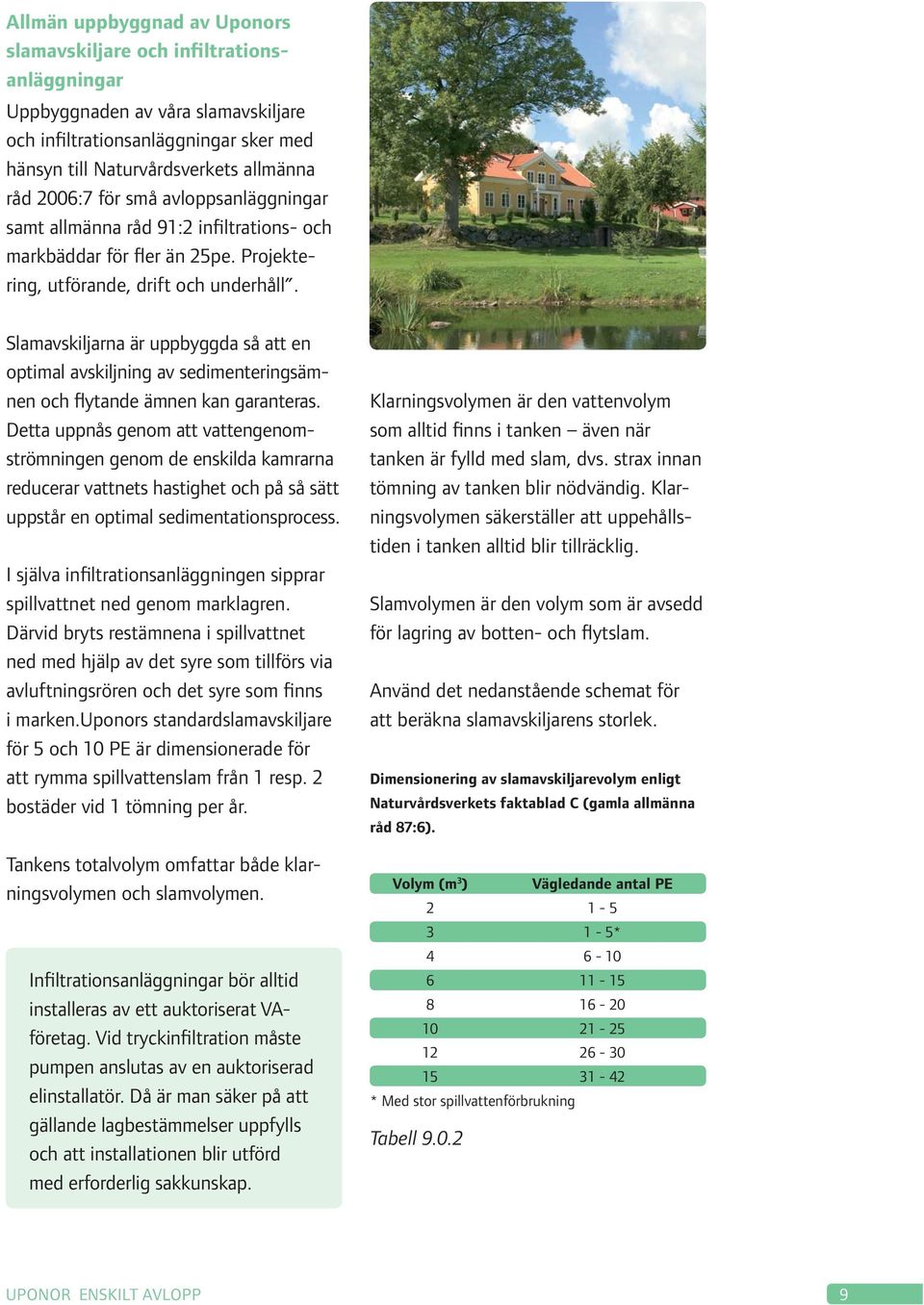 Slamavskiljarna är uppbyggda så att en optimal avskiljning av sedimenteringsämnen och flytande ämnen kan garanteras.