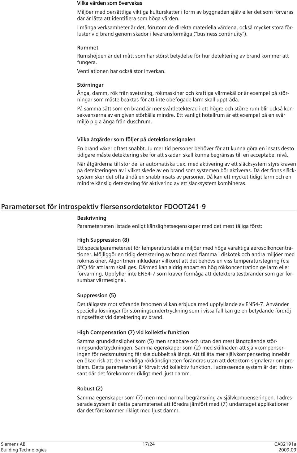 Rummet Rumshöjden är det mått som har störst betydelse för hur detektering av brand kommer att fungera. Ventilationen har också stor inverkan.