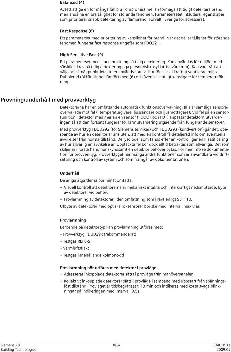 När det gäller tålighet för störande fenomen fungerar fast response ungefär som FDO221. High Sensitive Fast (9) Ett parameterset med stark inriktning på tidig detektering.