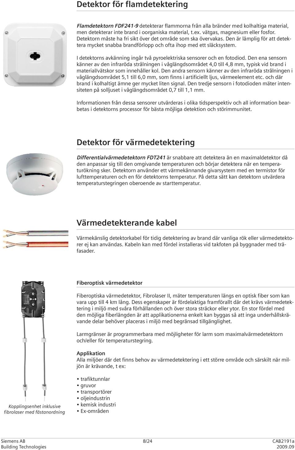 I detektorns avkänning ingår två pyroelektriska sensorer och en fotodiod.