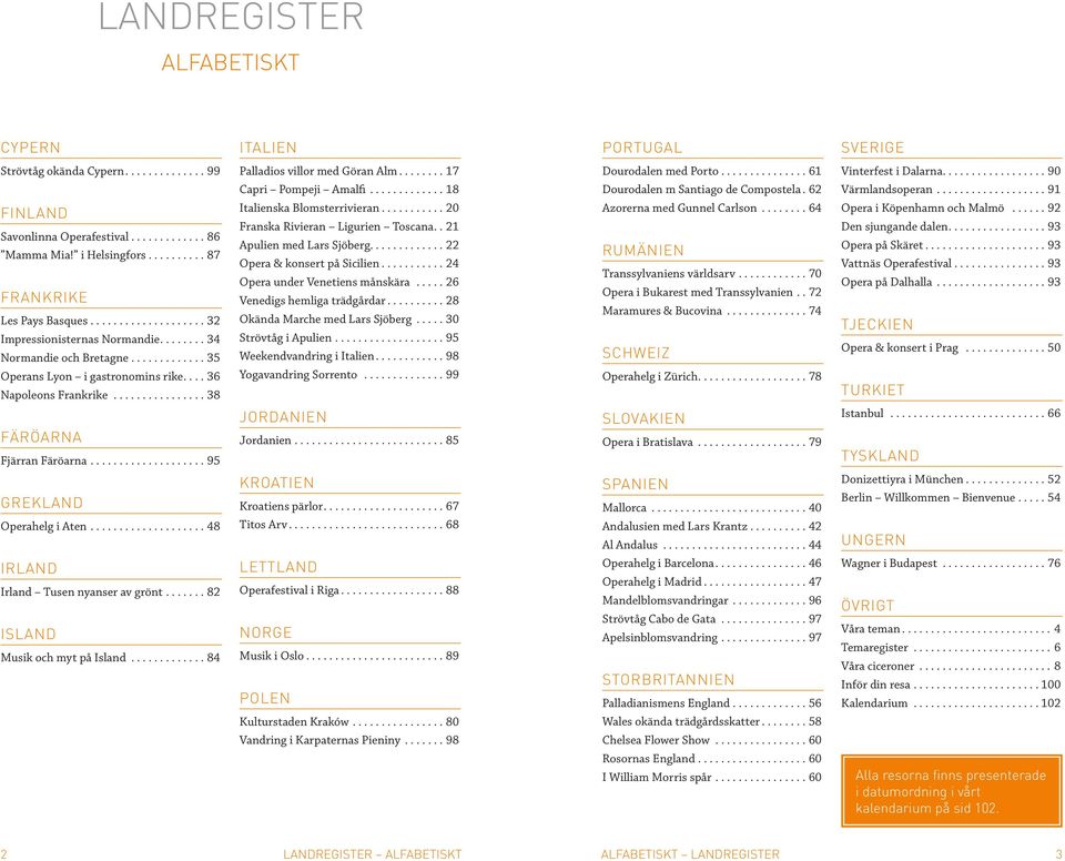 ..34 Normandie och Bretagne............. 35 Operans Lyon i gastronomins rike...36 Napoleons Frankrike...38 Italienska Blomsterrivieran...20 Franska Rivieran Ligurien Toscana.