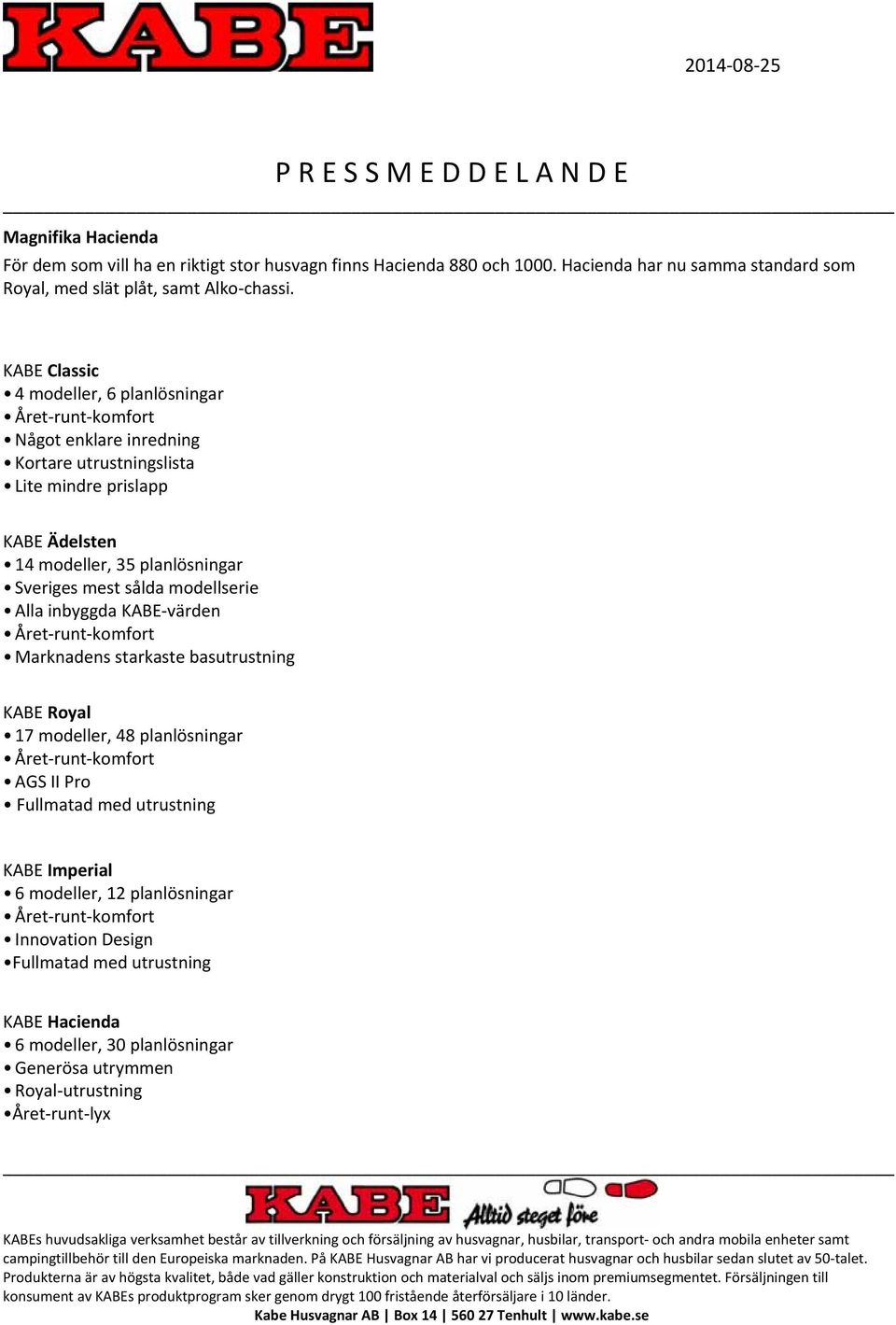 mest sålda modellserie Alla inbyggda KABE värden Året runt komfort Marknadens starkaste basutrustning KABE Royal 17 modeller, 48 planlösningar Året runt komfort AGS II Pro Fullmatad med