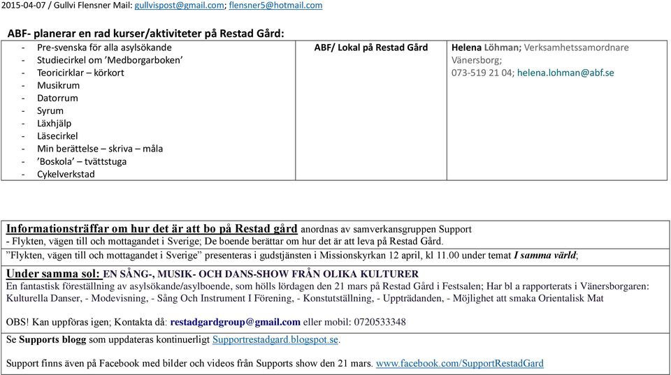 se Informationsträffar om hur det är att bo på Restad gård anordnas av samverkansgruppen - Flykten, vägen till och mottagandet i Sverige; De boende berättar om hur det är att leva på Restad Gård.