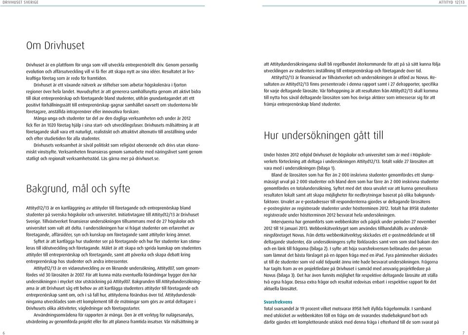 Huvudsyftet är att generera samhällsnytta genom att aktivt bidra till ökat entreprenörskap och företagande bland studenter, utifrån grundantagandet att ett positivt förhållningssätt till