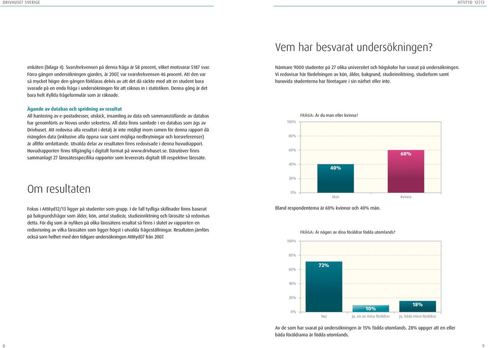 Att den var så mycket högre den gången förklaras delvis av att det då räckte med att en student bara svarade på en enda fråga i undersökningen för att räknas in i statistiken.