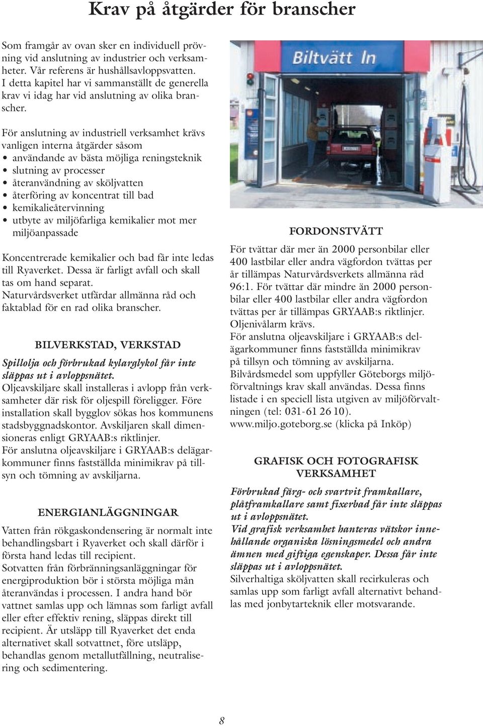 För anslutning av industriell verksamhet krävs vanligen interna åtgärder såsom användande av bästa möjliga reningsteknik slutning av processer återanvändning av sköljvatten återföring av koncentrat