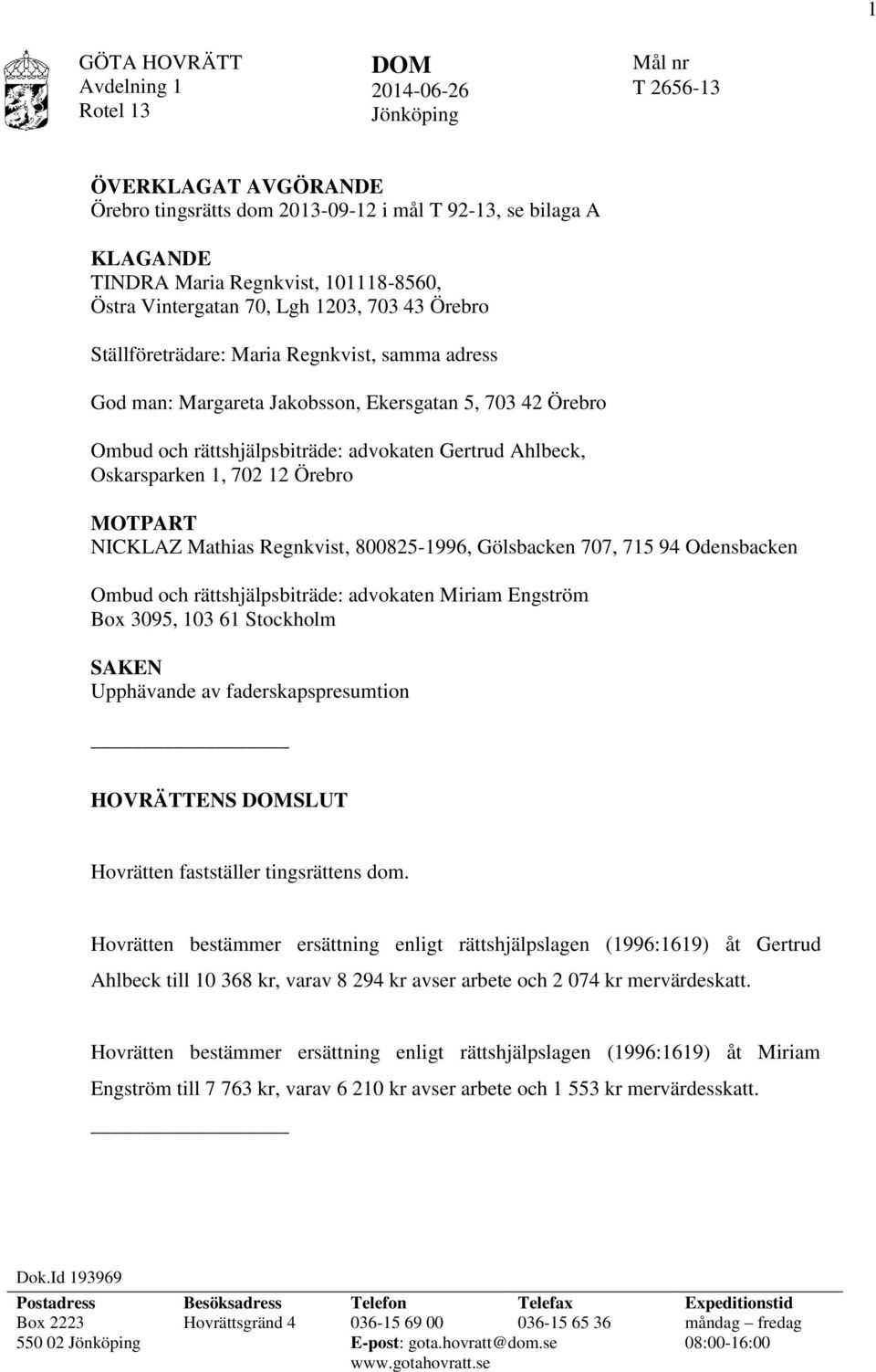 advokaten Gertrud Ahlbeck, Oskarsparken 1, 702 12 Örebro MOTPART NICKLAZ Mathias Regnkvist, 800825-1996, Gölsbacken 707, 715 94 Odensbacken Ombud och rättshjälpsbiträde: advokaten Miriam Engström Box